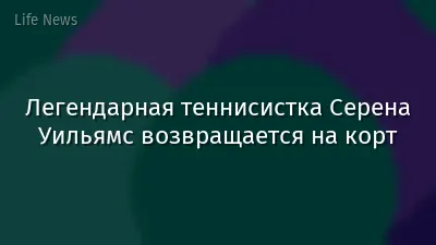 Легендарная теннисистка Серена Уильямс возвращается на корт