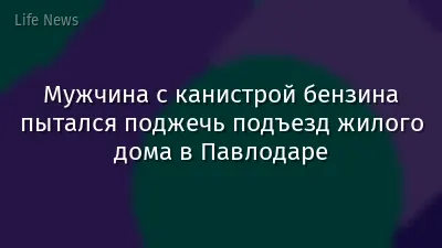 Мужчина с канистрой бензина пытался поджечь подъезд жилого дома в Павлодаре