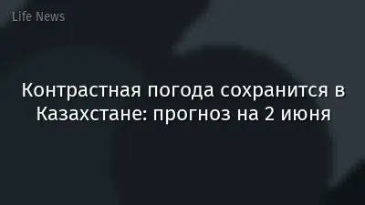 Контрастная погода сохранится в Казахстане: прогноз на 2 июня