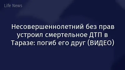 Несовершеннолетний без прав устроил смертельное ДТП в Таразе: погиб его друг (ВИДЕО)