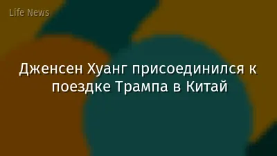Дженсен Хуанг присоединился к поездке Трампа в Китай