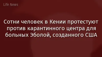 Сотни человек в Кении протестуют против карантинного центра для больных Эболой, созданного США