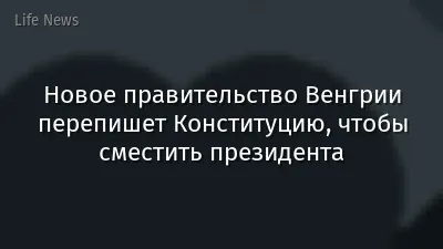 Новое правительство Венгрии перепишет Конституцию, чтобы сместить президента