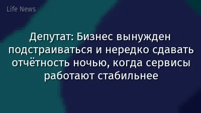 Депутат: Бизнес вынужден подстраиваться и нередко сдавать отчётность ночью, когда сервисы работают стабильнее