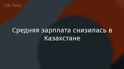 Средняя зарплата снизилась в Казахстане