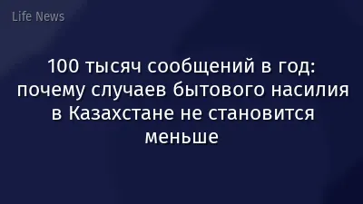 100 тысяч сообщений в год: почему случаев бытового насилия в Казахстане не становится меньше