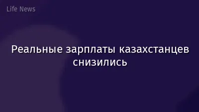 Реальные зарплаты казахстанцев снизились