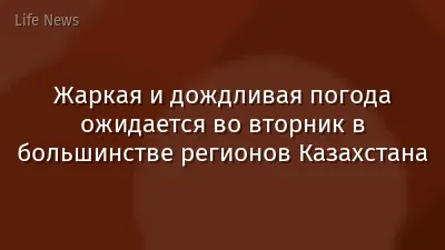 Жаркая и дождливая погода ожидается во вторник в большинстве регионов Казахстана