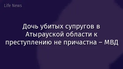 Дочь убитых супругов в Атырауской области к преступлению не причастна – МВД