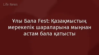 Ұлы Бала Fest: Қазақмыстың мерекелік шараларына мыңнан астам бала қатысты