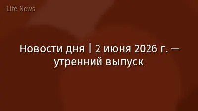 Новости дня | 2 июня 2026 г. — утренний выпуск