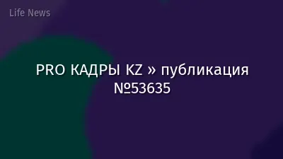 PRO КАДРЫ KZ » публикация №53635