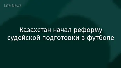 Казахстан начал реформу судейской подготовки в футболе