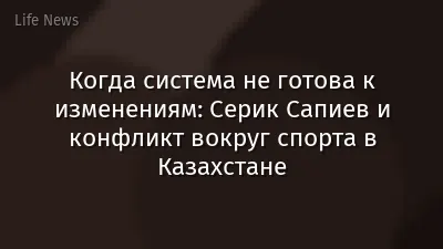 Когда система не готова к изменениям: Серик Сапиев и конфликт вокруг спорта в Казахстане