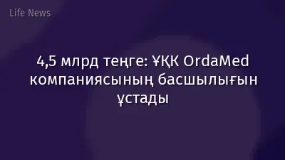 4,5 млрд теңге: ҰҚК OrdaMed компаниясының басшылығын ұстады