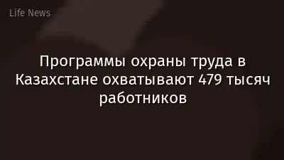 Программы охраны труда в Казахстане охватывают 479 тысяч работников