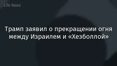 Трамп заявил о прекращении огня между Израилем и «Хезболлой»