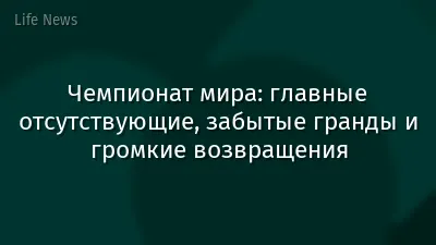Чемпионат мира: главные отсутствующие, забытые гранды и громкие возвращения