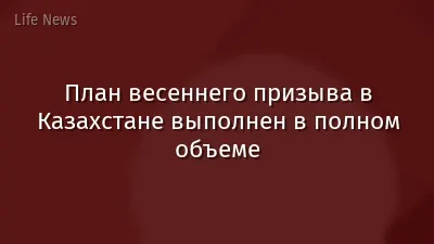 План весеннего призыва в Казахстане выполнен в полном объеме