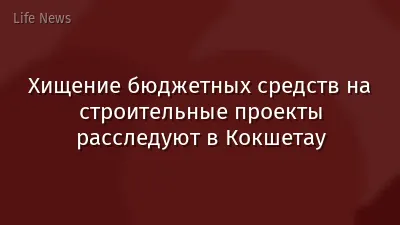 Хищение бюджетных средств на строительные проекты расследуют в Кокшетау