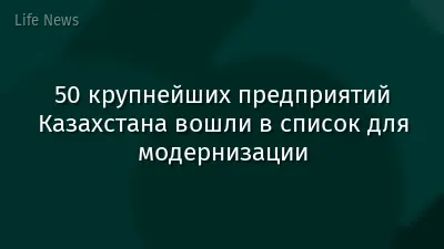 50 крупнейших предприятий Казахстана вошли в список для модернизации