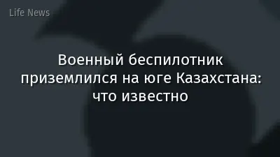 Военный беспилотник приземлился на юге Казахстана: что известно