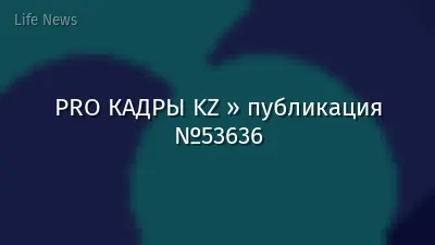 PRO КАДРЫ KZ » публикация №53636
