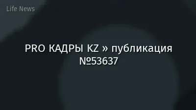 PRO КАДРЫ KZ » публикация №53637