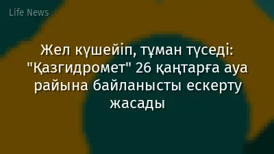 Жел күшейіп, тұман түседі: "Қазгидромет" 26 қаңтарға ауа райына байланысты ескерту жасады