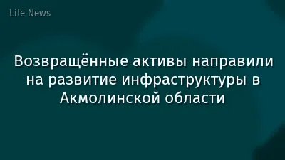 Возвращённые активы направили на развитие инфраструктуры в Акмолинской области