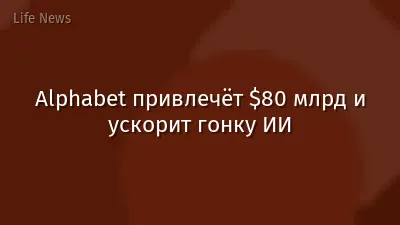 Alphabet привлечёт $80 млрд и ускорит гонку ИИ