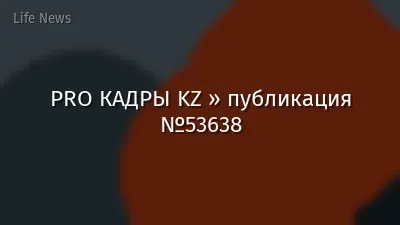 PRO КАДРЫ KZ » публикация №53638
