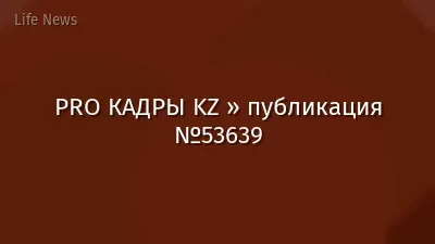 PRO КАДРЫ KZ » публикация №53639