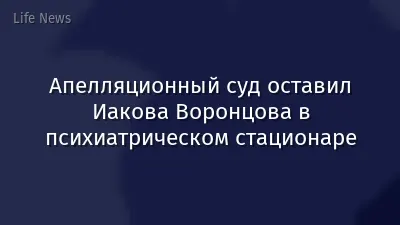 ​Апелляционный суд оставил Иакова Воронцова в психиатрическом стационаре