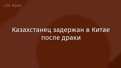 Казахстанец задержан в Китае после драки