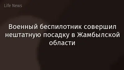 Военный беспилотник совершил нештатную посадку в Жамбылской области