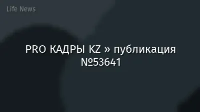 PRO КАДРЫ KZ » публикация №53641