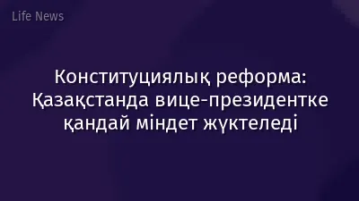 Конституциялық реформа: Қазақстанда вице-президентке қандай міндет жүктеледі
