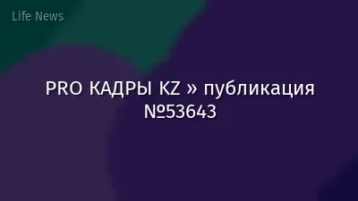 PRO КАДРЫ KZ » публикация №53643