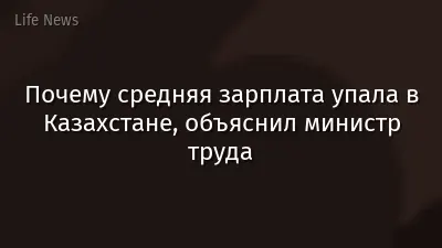 Почему средняя зарплата упала в Казахстане, объяснил министр труда