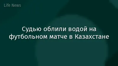 Судью облили водой на футбольном матче в Казахстане