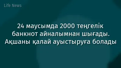 24 маусымда 2000 теңгелік банкнот айналымнан шығады. Ақшаны қалай ауыстыруға болады