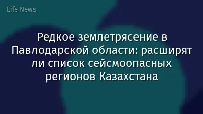 Редкое землетрясение в Павлодарской области: расширят ли список сейсмоопасных регионов Казахстана