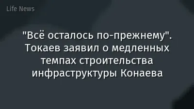 "Всё осталось по-прежнему". Токаев заявил о медленных темпах строительства инфраструктуры Конаева