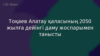 Тоқаев Алатау қаласының 2050 жылға дейінгі даму жоспарымен танысты
