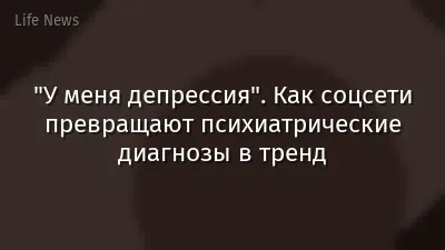 "У меня депрессия". Как соцсети превращают психиатрические диагнозы в тренд