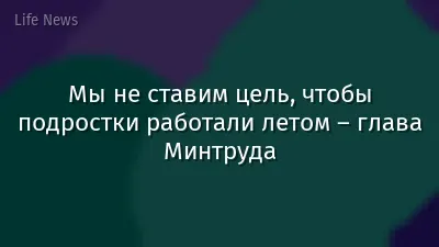Мы не ставим цель, чтобы подростки работали летом – глава Минтруда