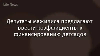 Депутаты мажилиса предлагают ввести коэффициенты к финансированию детсадов