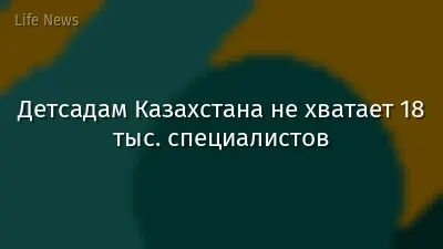 Детсадам Казахстана не хватает 18 тыс. специалистов