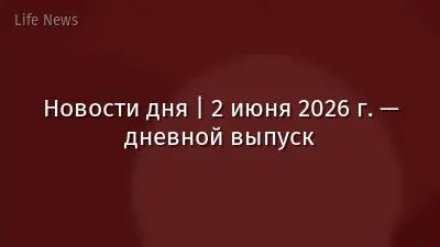 Новости дня | 2 июня 2026 г. — дневной выпуск